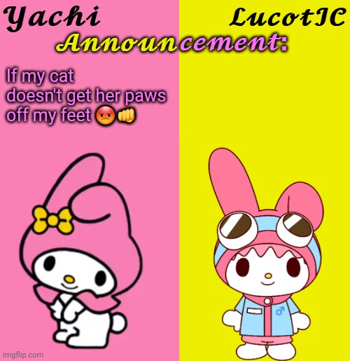 Yachi & LucotIC Duo Announcement Temp | If my cat doesn't get her paws off my feet 😡👊 | image tagged in yachi lucotic duo announcement temp | made w/ Imgflip meme maker