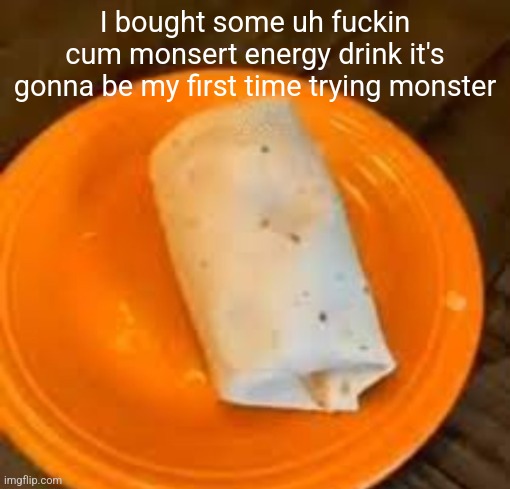 The white one | I bought some uh fuckin cum monsert energy drink it's gonna be my first time trying monster | image tagged in jimmyhere burrito | made w/ Imgflip meme maker