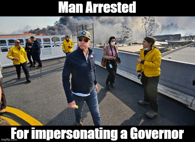 Gavin Newscum | Man Arrested; For impersonating a Governor | image tagged in gavin newscum | made w/ Imgflip meme maker