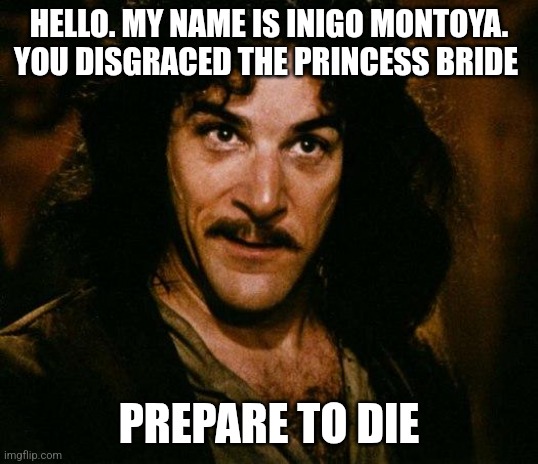 Princesse bride vigilante | HELLO. MY NAME IS INIGO MONTOYA. YOU DISGRACED THE PRINCESS BRIDE; PREPARE TO DIE | image tagged in memes,inigo montoya | made w/ Imgflip meme maker