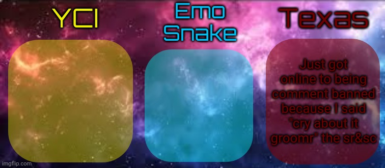 Its sitewide for another 8 hours | Just got online to being comment banned because I said "cry about it groomr" the sr&sc | image tagged in yci emosnake texas shared temp | made w/ Imgflip meme maker