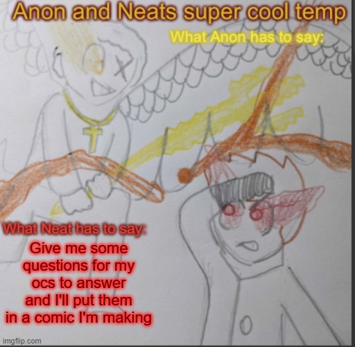 Anon and Neats super cool shared temp | Give me some questions for my ocs to answer and I'll put them in a comic I'm making | image tagged in anon and neats super cool shared temp | made w/ Imgflip meme maker