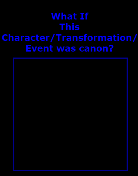 what if this character/transformation/event was canon ? Blank Meme Template