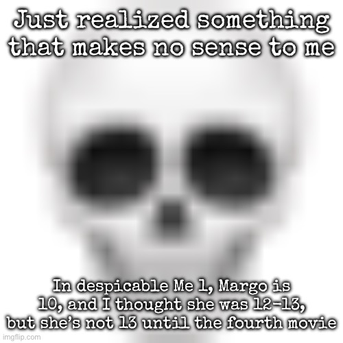 So this girl is 10 in the first movie | Just realized something that makes no sense to me; In despicable Me 1, Margo is 10, and I thought she was 12-13, but she’s not 13 until the fourth movie | image tagged in skull emoji,msmg,despicable me | made w/ Imgflip meme maker