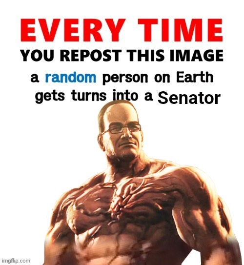 Everytime you repost this image a random person become a senator | image tagged in everytime you repost this image a random person become a senator | made w/ Imgflip meme maker