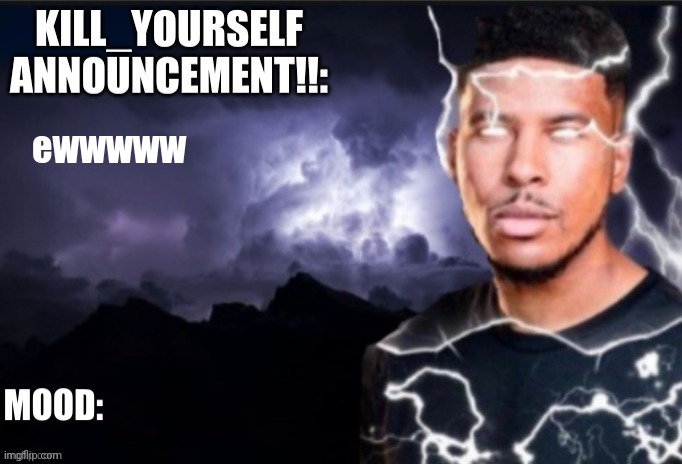 Kill_Yourself announcement | ewwwww | image tagged in kill_yourself announcement | made w/ Imgflip meme maker