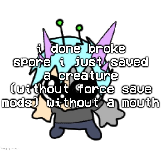 uuuuhhhh | i done broke spore i just saved a creature (without force save mods) without a mouth | image tagged in adrenaline shot but hes a silly goober | made w/ Imgflip meme maker