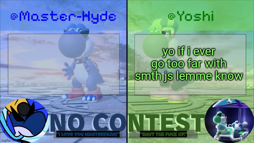 Yoshi & Master-Hyde | yo if i ever go too far with smth js lemme know | image tagged in yoshi master-hyde | made w/ Imgflip meme maker