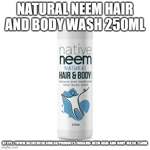 Natural Neem Hair and Body Wash 250ml | NATURAL NEEM HAIR AND BODY WASH 250ML; HTTPS://WWW.NATIVENEEM.COM.AU/PRODUCTS/ORGANIC-NEEM-HAIR-AND-BODY-WASH-250ML | image tagged in natural neem hair and body wash 250ml | made w/ Imgflip meme maker