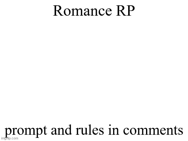 romance rp, prompt and rules in the comments | Romance RP; prompt and rules in comments | made w/ Imgflip meme maker