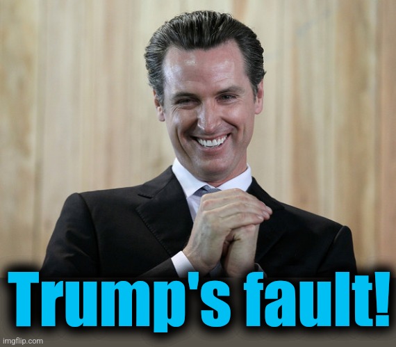 Scheming Gavin Newsom  | Trump's fault! | image tagged in scheming gavin newsom | made w/ Imgflip meme maker