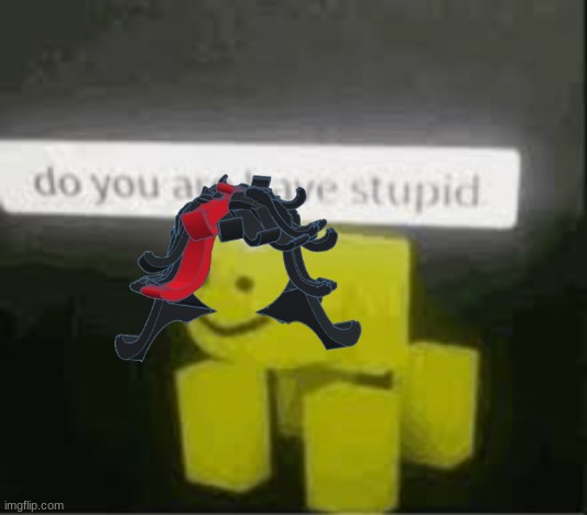 do you are have stupid | image tagged in do you are have stupid | made w/ Imgflip meme maker