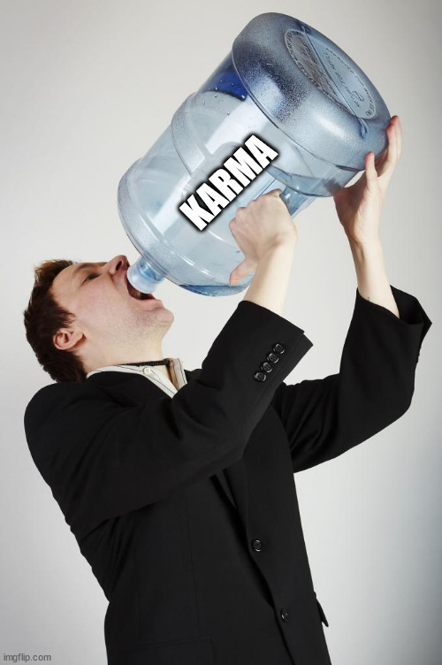 Man Drinking A Gallon Of Water | KARMA | image tagged in man drinking a gallon of water | made w/ Imgflip meme maker