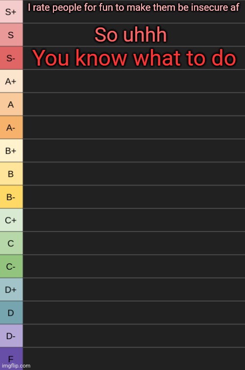yoshi's new tierlist | I rate people for fun to make them be insecure af; So uhhh; You know what to do | image tagged in yoshi's new tierlist | made w/ Imgflip meme maker