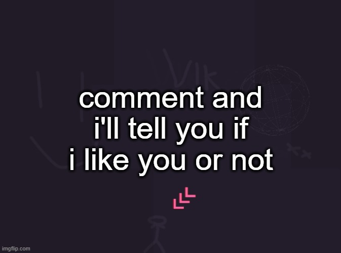 vik's image | comment and i'll tell you if i like you or not | image tagged in vik's image | made w/ Imgflip meme maker