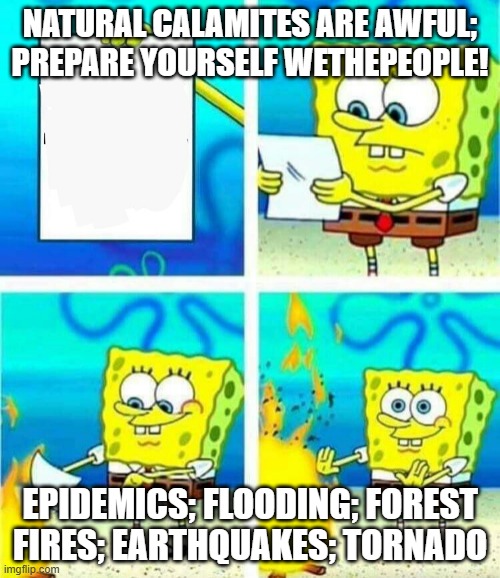 disaster prep WeThePeople? | NATURAL CALAMITES ARE AWFUL; PREPARE YOURSELF WETHEPEOPLE! EPIDEMICS; FLOODING; FOREST FIRES; EARTHQUAKES; TORNADO | image tagged in sponge bob letter burning | made w/ Imgflip meme maker