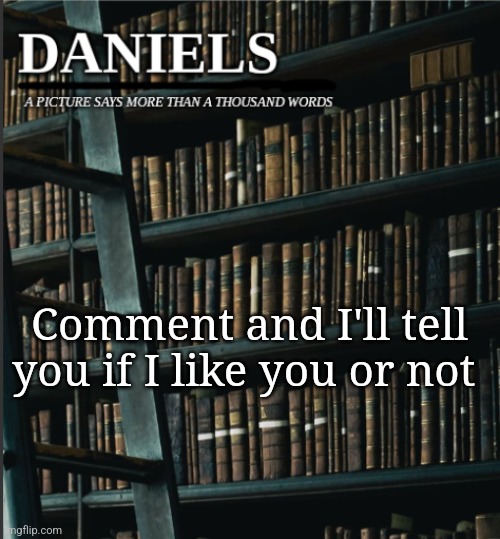 daniels book temp | Comment and I'll tell you if I like you or not | image tagged in daniels book temp | made w/ Imgflip meme maker