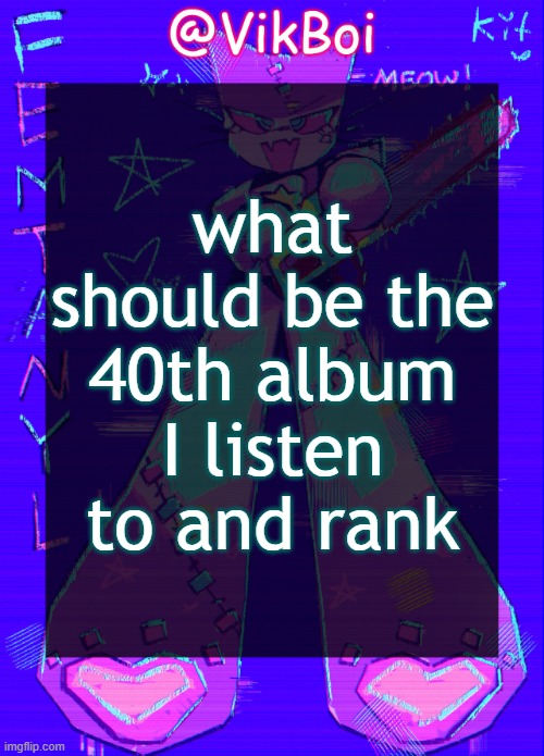 Vik femtanyl Announcement Temp | what should be the 40th album I listen to and rank | image tagged in vikboi femtanyl announcement temp | made w/ Imgflip meme maker