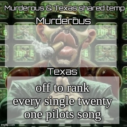 Murderous & Texas shared temp | off to rank every single twenty one pilots song | image tagged in murderous texas shared temp | made w/ Imgflip meme maker