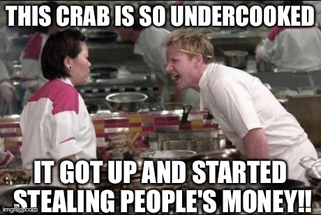 Angry Chef Gordon Ramsay | THIS CRAB IS SO UNDERCOOKED IT GOT UP AND STARTED STEALING PEOPLE'S MONEY!! | image tagged in memes,angry chef gordon ramsay | made w/ Imgflip meme maker