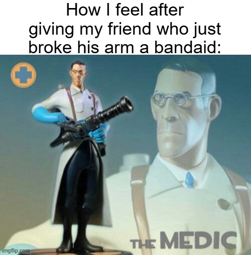 MEDIC | How I feel after giving my friend who just broke his arm a bandaid: | image tagged in the medic tf2,bandaid | made w/ Imgflip meme maker