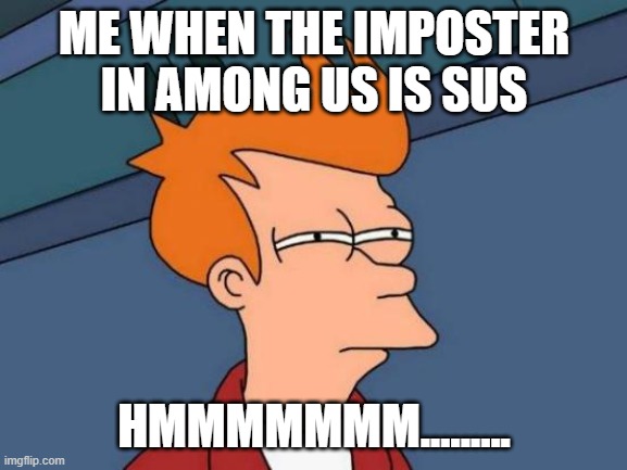 Futurama Fry Meme | ME WHEN THE IMPOSTER IN AMONG US IS SUS; HMMMMMMM......... | image tagged in memes,futurama fry,among us | made w/ Imgflip meme maker