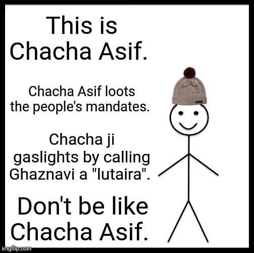 Dont be like Asif. | This is Chacha Asif. Chacha Asif loots the people's mandates. Chacha ji gaslights by calling Ghaznavi a "lutaira". Don't be like Chacha Asif. | image tagged in memes,be like bill | made w/ Imgflip meme maker