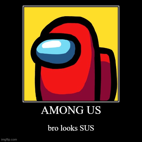 AMONG US | bro looks SUS | image tagged in funny,demotivationals | made w/ Imgflip demotivational maker