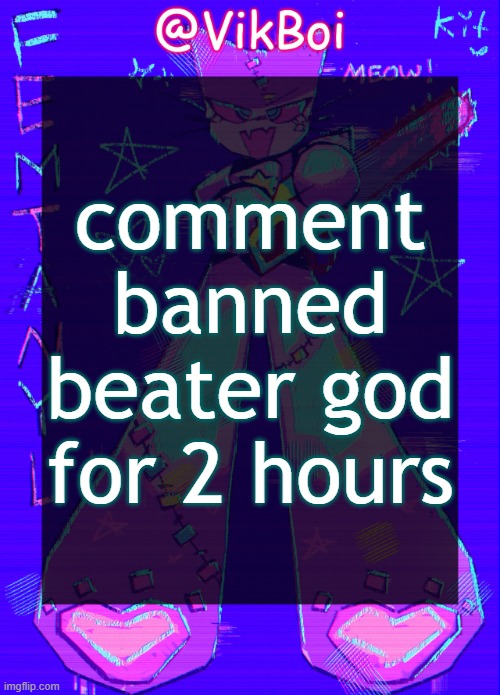 Vik femtanyl Announcement Temp | comment banned beater god for 2 hours | image tagged in vikboi femtanyl announcement temp | made w/ Imgflip meme maker
