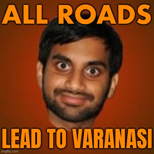 All Roads Lead To Varanasi | ALL ROADS; LEAD TO VARANASI | image tagged in indian guy,hinduism,india,religion,indians,hindu | made w/ Imgflip meme maker