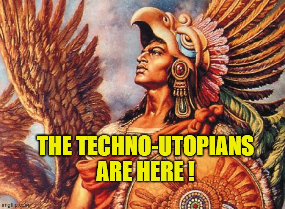 Aztec | THE TECHNO-UTOPIANS
ARE HERE ! | image tagged in aztec | made w/ Imgflip meme maker