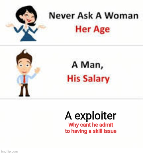 exploiter | A exploiter; Why cant he admit to having a skill issue | image tagged in never ask a woman her age | made w/ Imgflip meme maker