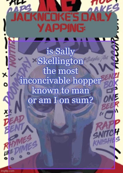 JackNCoke | is Sally Skellington the most inconcivable hopper known to man or am I on sum? | image tagged in jackncoke | made w/ Imgflip meme maker