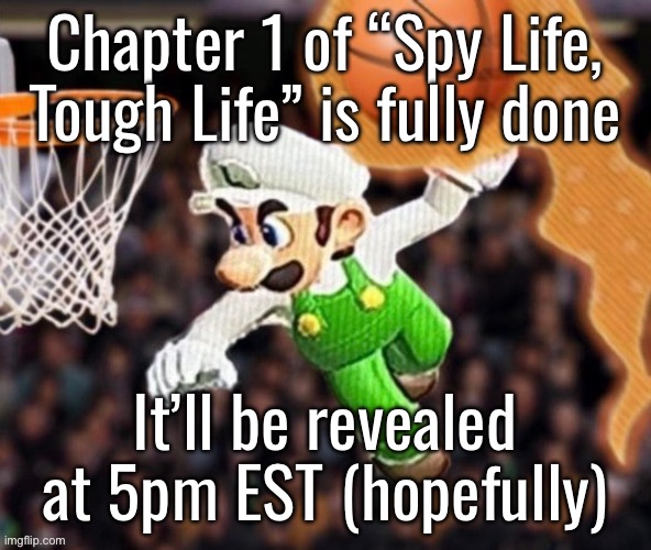 Luigi balling on them Hoes | Chapter 1 of “Spy Life, Tough Life” is fully done; It’ll be revealed at 5pm EST (hopefully) | image tagged in luigi balling on them hoes | made w/ Imgflip meme maker