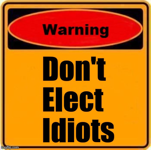 Warning Sign Meme | Don't 
Elect
Idiots | image tagged in memes,warning sign | made w/ Imgflip meme maker