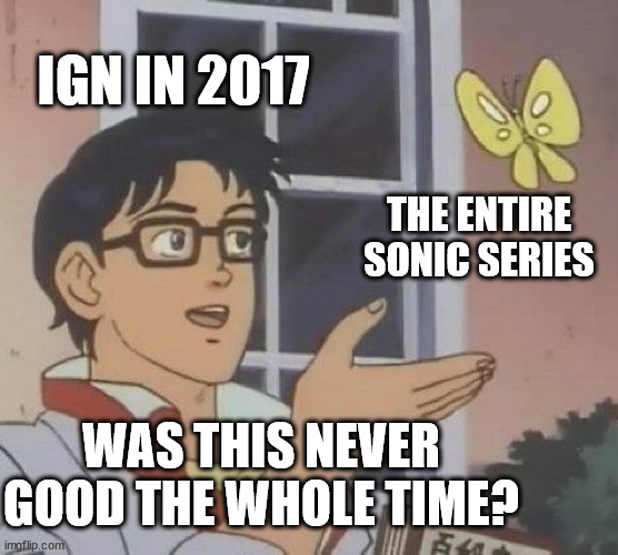 what. | IGN IN 2017; THE ENTIRE SONIC SERIES; WAS THIS NEVER GOOD THE WHOLE TIME? | image tagged in memes,is this a pigeon,sonic the hedgehog,sonic,sonic meme | made w/ Imgflip meme maker