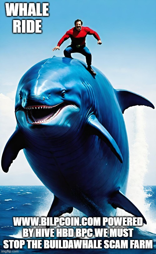 WHALE RIDE; WWW.BILPCOIN.COM POWERED BY HIVE HBD BPC WE MUST STOP THE BUILDAWHALE SCAM FARM | made w/ Imgflip meme maker