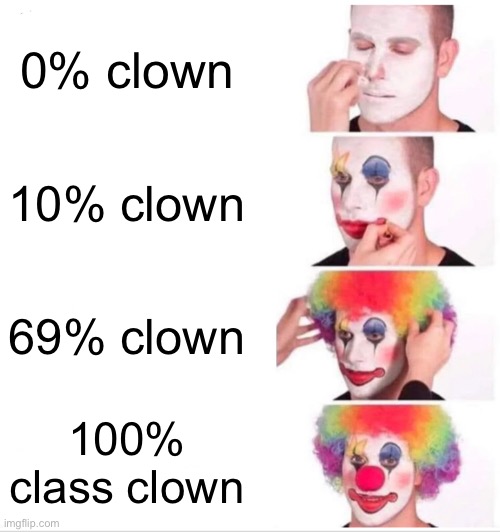 Transformation be like: | 0% clown; 10% clown; 69% clown; 100% class clown | image tagged in memes,clown applying makeup | made w/ Imgflip meme maker