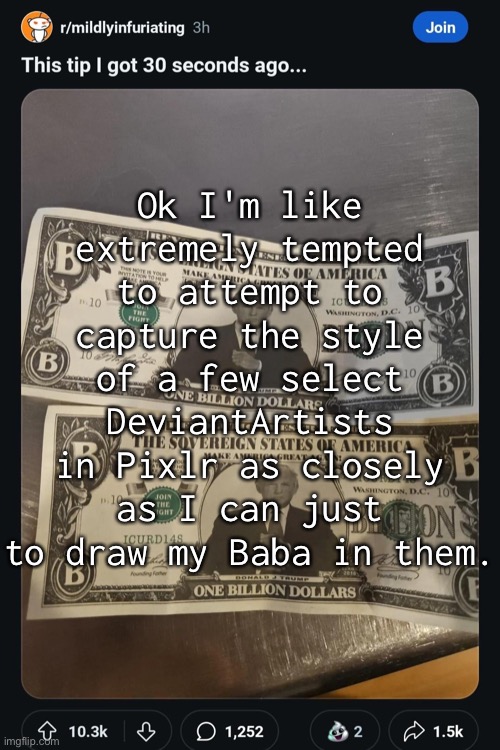 I should like totally do that lmao. | Ok I'm like extremely tempted to attempt to capture the style of a few select DeviantArtists in Pixlr as closely as I can just to draw my Baba in them. | made w/ Imgflip meme maker