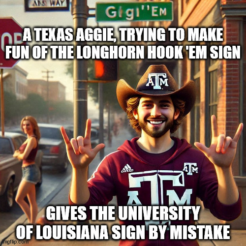 Texas Aggie Messes Up the Longhorn Hook 'Em Sign | A TEXAS AGGIE, TRYING TO MAKE FUN OF THE LONGHORN HOOK 'EM SIGN; GIVES THE UNIVERSITY OF LOUISIANA SIGN BY MISTAKE | image tagged in aggie,sign,hook 'em,louisiana | made w/ Imgflip meme maker