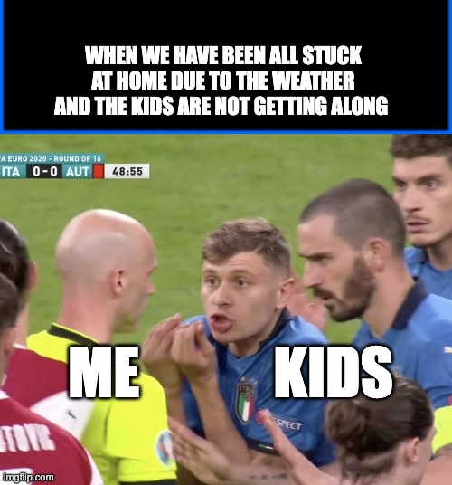 WHEN WE HAVE BEEN ALL STUCK AT HOME DUE TO THE WEATHER AND THE KIDS ARE NOT GETTING ALONG; ME            KIDS | image tagged in italy referee barella bonucci berardi,parenting,siblings,referee,parents | made w/ Imgflip meme maker