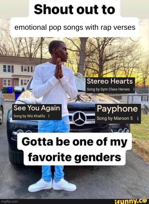 i don't care if it's corny i like it :P | emotional pop songs with rap verses | image tagged in gotta be one of my favorite genders | made w/ Imgflip meme maker