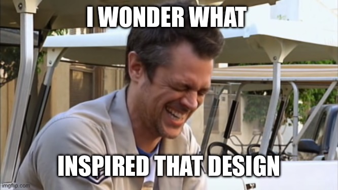 Johnny Knoxville Laughing | I WONDER WHAT INSPIRED THAT DESIGN | image tagged in johnny knoxville laughing | made w/ Imgflip meme maker