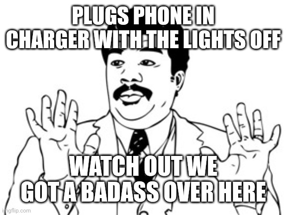 Neil deGrasse Tyson Meme | PLUGS PHONE IN CHARGER WITH THE LIGHTS OFF; WATCH OUT WE GOT A BADASS OVER HERE | image tagged in memes,neil degrasse tyson | made w/ Imgflip meme maker