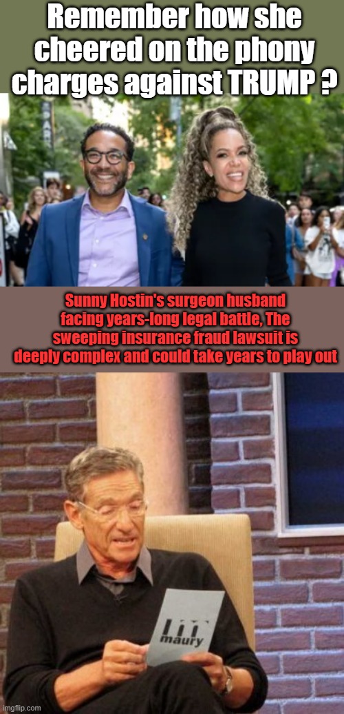 Remember how she cheered on the phony charges against TRUMP ? Sunny Hostin's surgeon husband facing years-long legal battle, The sweeping insurance fraud lawsuit is deeply complex and could take years to play out | image tagged in memes,maury lie detector | made w/ Imgflip meme maker