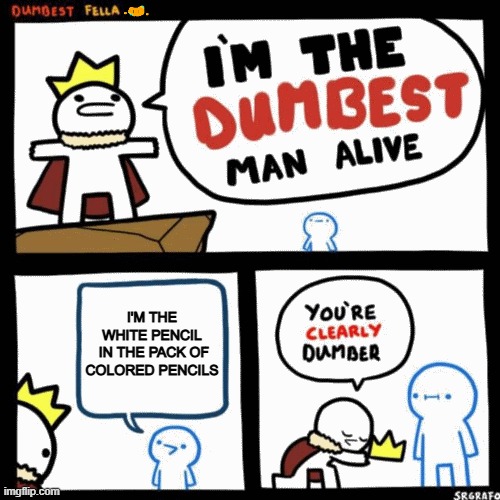 What purpose does it even serve??? | I'M THE WHITE PENCIL
 IN THE PACK OF COLORED PENCILS | image tagged in i'm the dumbest man alive,funny,memes | made w/ Imgflip meme maker