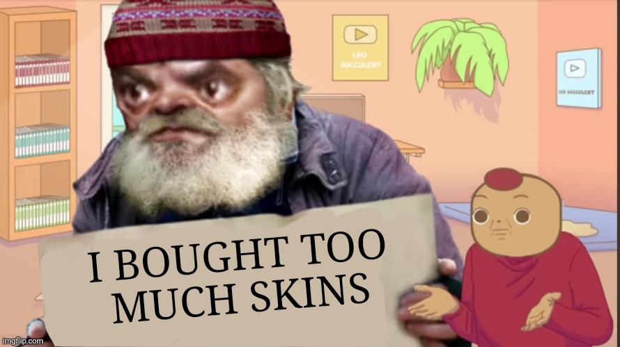 I bought too much skins | I BOUGHT TOO
MUCH SKINS | image tagged in funny,leosucculent,french,fortnite | made w/ Imgflip meme maker