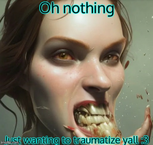 I love making ppl uncomfortable :3 | Oh nothing; Just wanting to traumatize yall :3 | made w/ Imgflip meme maker