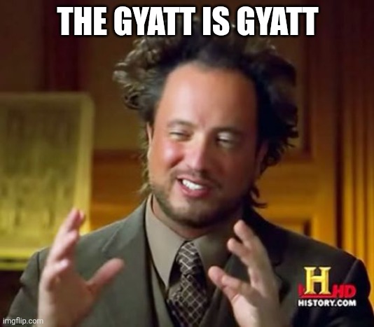 Ancient Aliens Meme | THE GYATT IS GYATT | image tagged in memes,ancient aliens | made w/ Imgflip meme maker