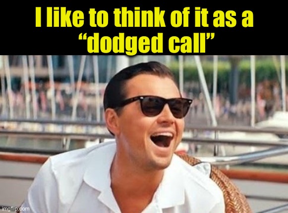 I like to think of it as a 
“dodged call” | made w/ Imgflip meme maker